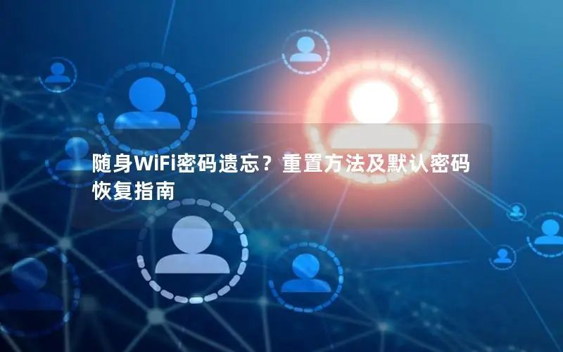 随身WiFi密码遗忘？重置方法及默认密码恢复指南