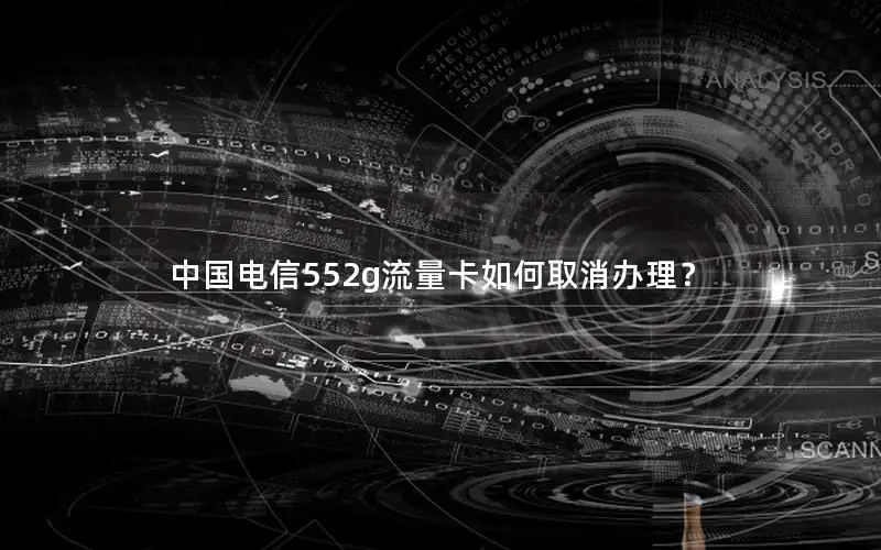 中国电信552g流量卡如何取消办理？