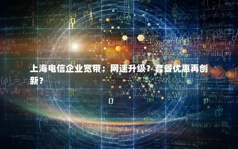 上海电信企业宽带：网速升级？套餐优惠再创新？