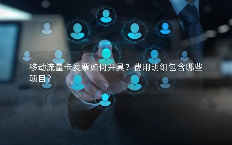 移动流量卡发票如何开具？费用明细包含哪些项目？