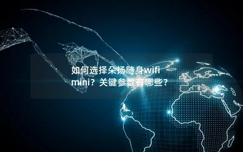 如何选择朵扬随身wifi mini？关键参数有哪些？