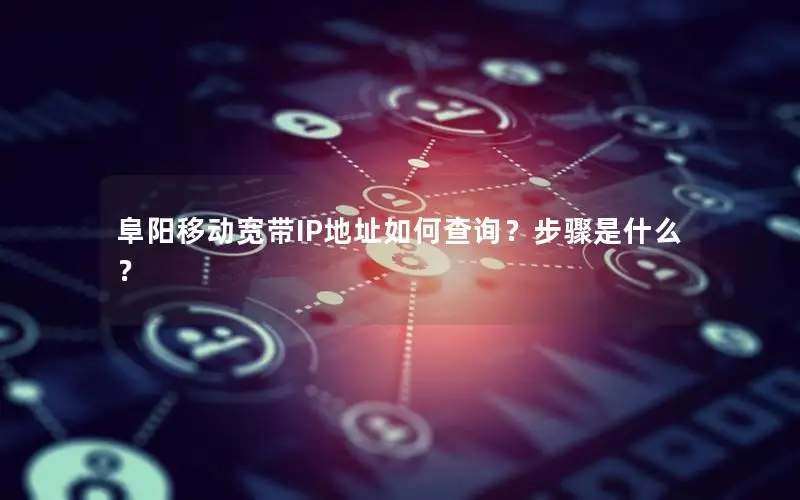 阜阳移动宽带IP地址如何查询？步骤是什么？