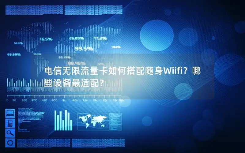 电信无限流量卡如何搭配随身Wiifi？哪些设备最适配？