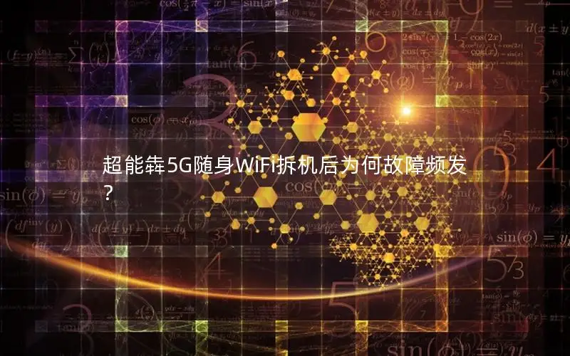 超能犇5G随身WiFi拆机后为何故障频发？