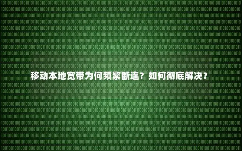 移动本地宽带为何频繁断连？如何彻底解决？