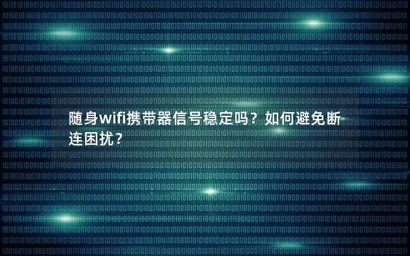 随身wifi携带器信号稳定吗？如何避免断连困扰？
