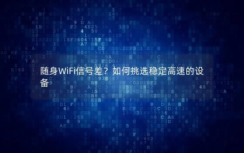 随身WiFi信号差？如何挑选稳定高速的设备