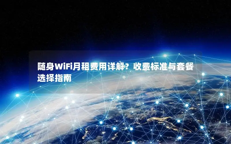 随身WiFi月租费用详解？收费标准与套餐选择指南