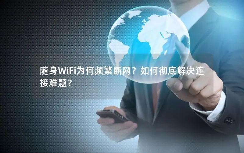 随身WiFi为何频繁断网？如何彻底解决连接难题？