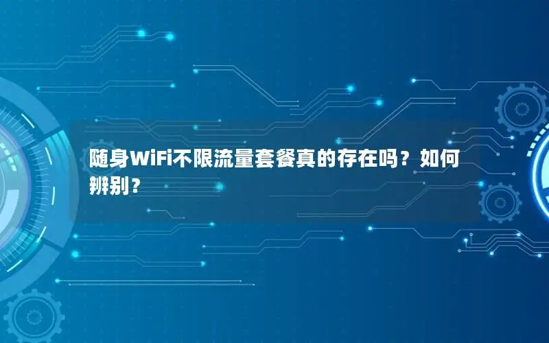 随身WiFi不限流量套餐真的存在吗？如何辨别？