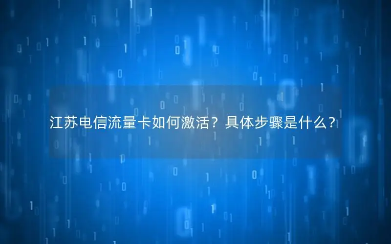 江苏电信流量卡如何激活？具体步骤是什么？