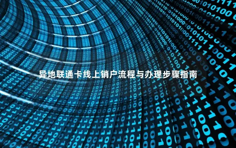 异地联通卡线上销户流程与办理步骤指南