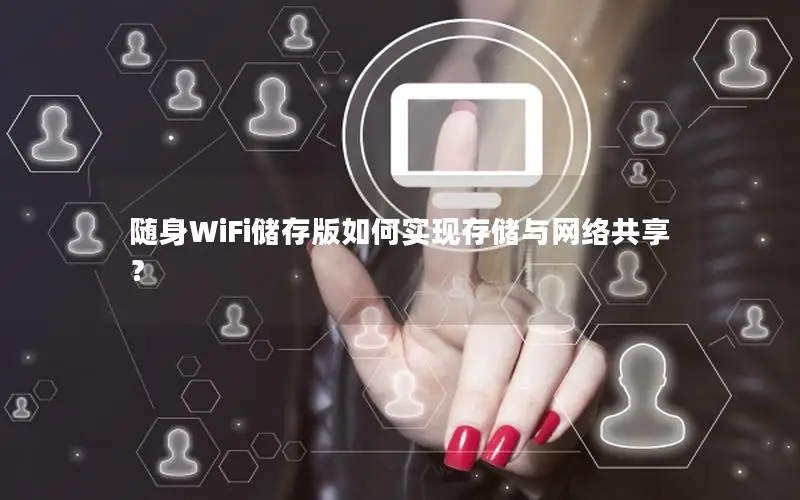 随身WiFi储存版如何实现存储与网络共享？