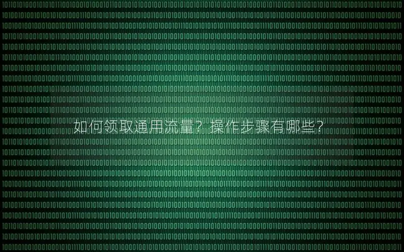 如何领取通用流量？操作步骤有哪些？