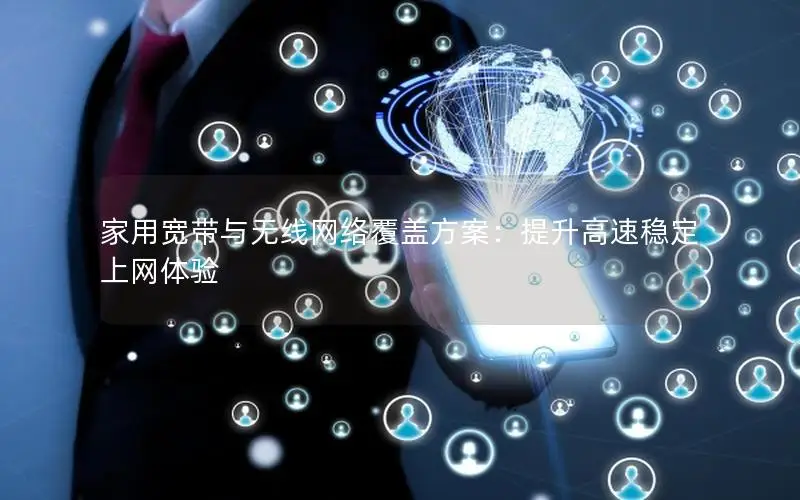 家用宽带与无线网络覆盖方案：提升高速稳定上网体验