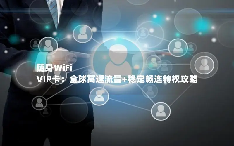 随身WiFi VIP卡：全球高速流量+稳定畅连特权攻略