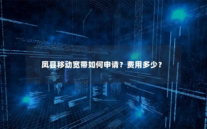 凤县移动宽带如何申请？费用多少？