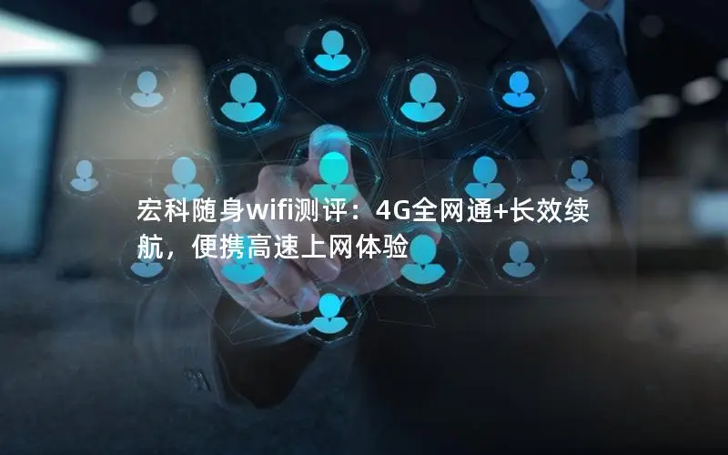 宏科随身wifi测评：4G全网通+长效续航，便携高速上网体验