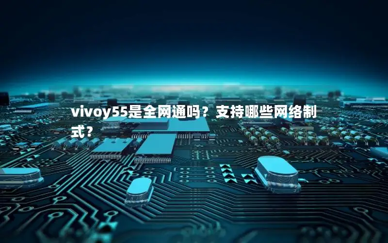 vivoy55是全网通吗？支持哪些网络制式？
