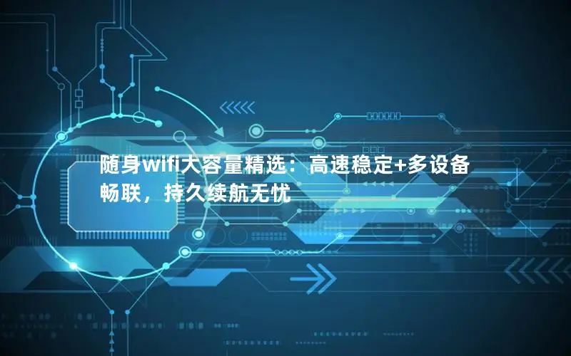 随身wifi大容量精选：高速稳定+多设备畅联，持久续航无忧