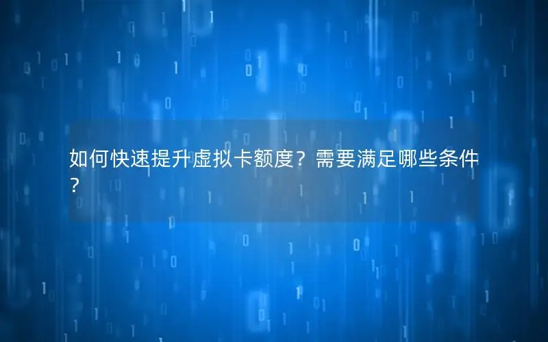 如何快速提升虚拟卡额度？需要满足哪些条件？