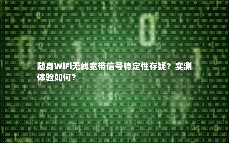 随身WiFi无线宽带信号稳定性存疑？实测体验如何？