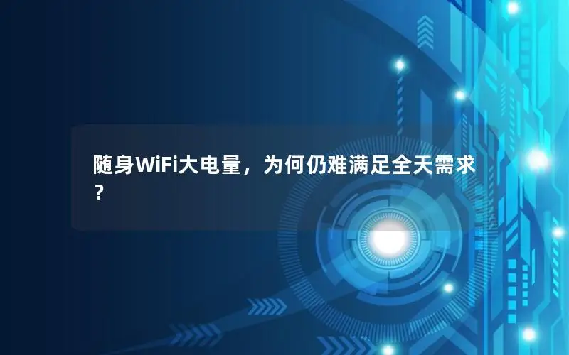 随身WiFi大电量，为何仍难满足全天需求？