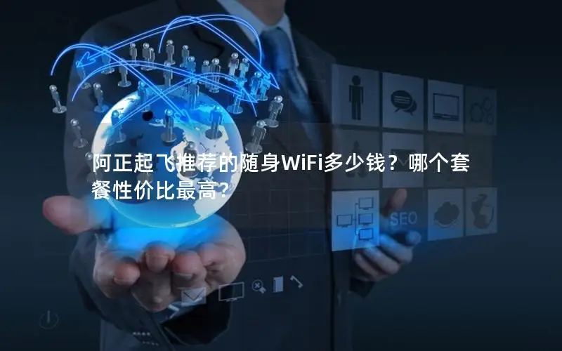 阿正起飞推荐的随身WiFi多少钱？哪个套餐性价比最高？
