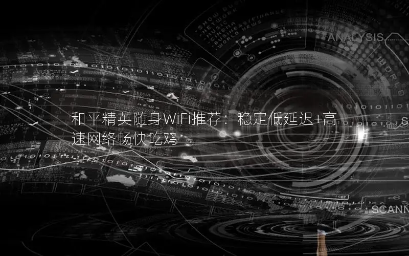 和平精英随身WiFi推荐：稳定低延迟+高速网络畅快吃鸡