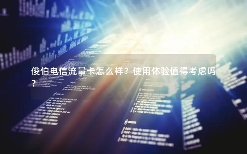 俊伯电信流量卡怎么样？使用体验值得考虑吗？