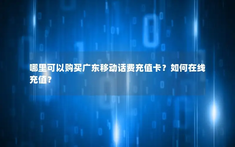 哪里可以购买广东移动话费充值卡？如何在线充值？