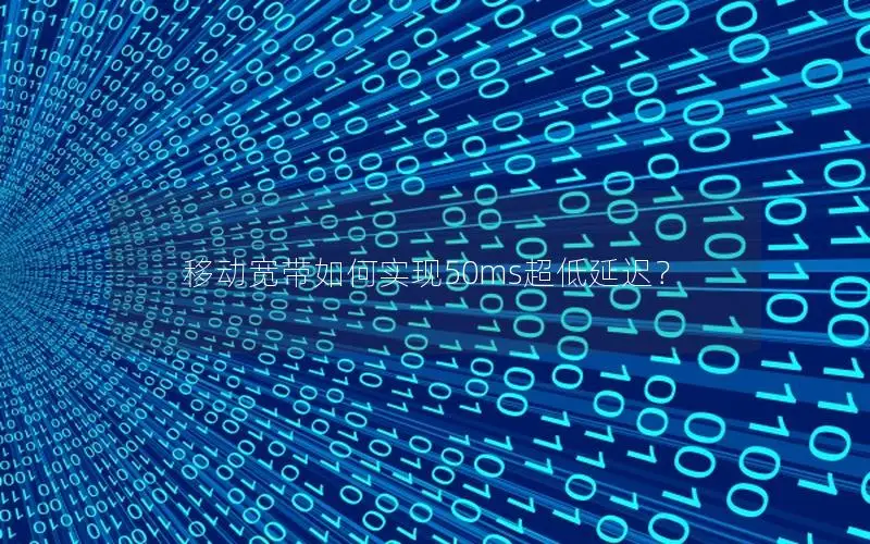 移动宽带如何实现50ms超低延迟？