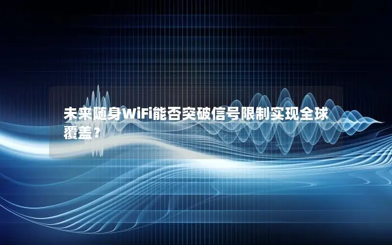 未来随身WiFi能否突破信号限制实现全球覆盖？