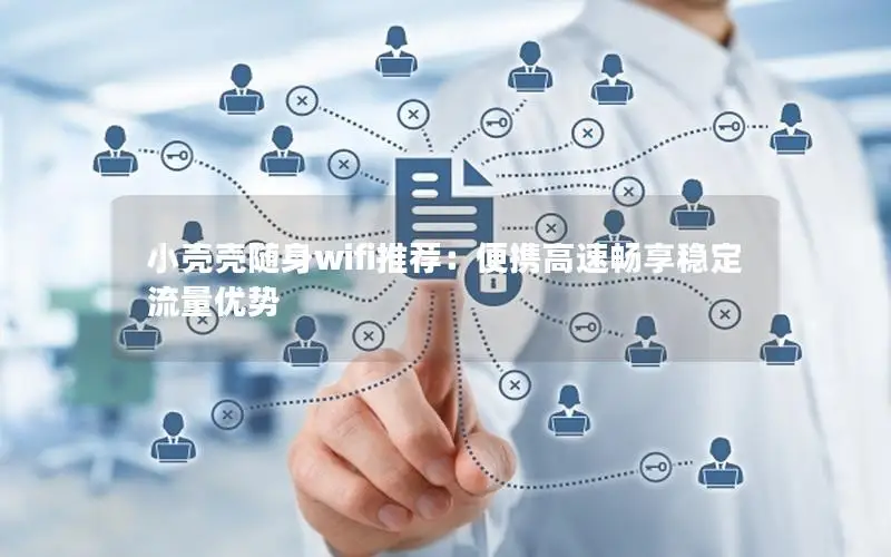 小壳壳随身wifi推荐：便携高速畅享稳定流量优势