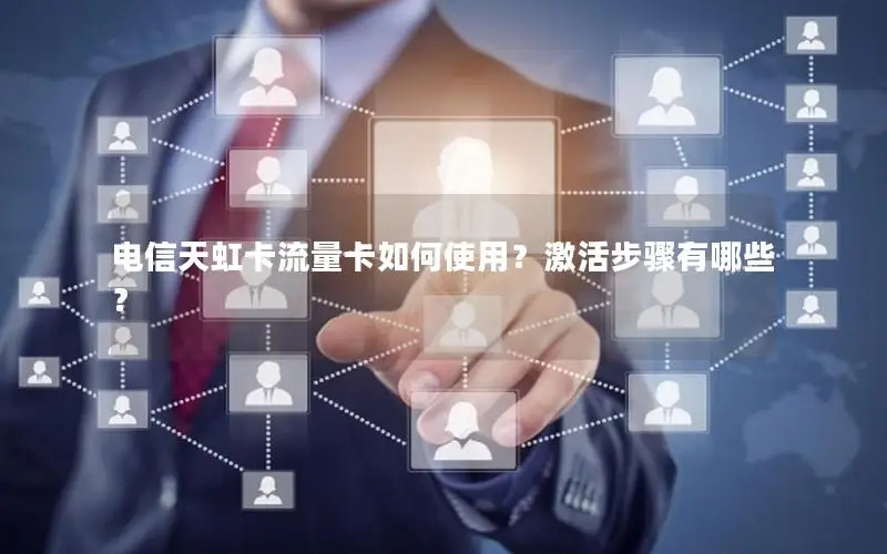 电信天虹卡流量卡如何使用？激活步骤有哪些？