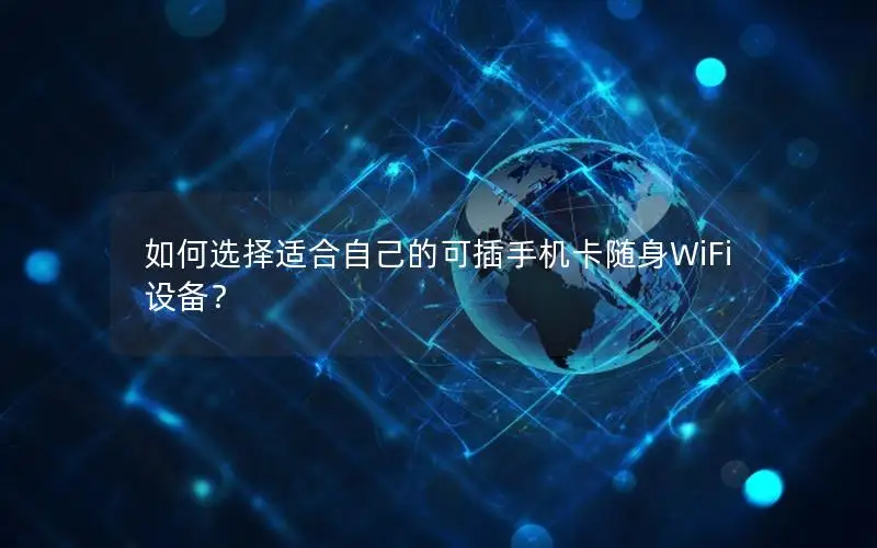 如何选择适合自己的可插手机卡随身WiFi设备？