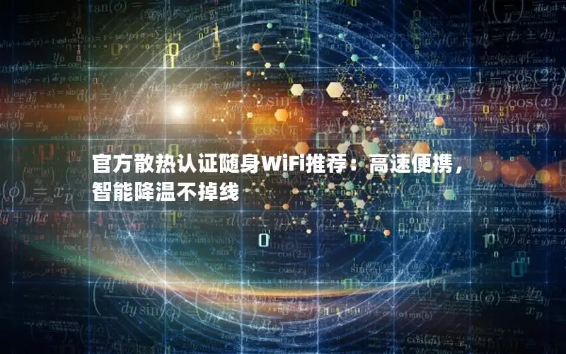 官方散热认证随身WiFi推荐：高速便携，智能降温不掉线