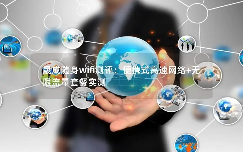 晟成随身wifi测评：便携式高速网络+无限流量套餐实测