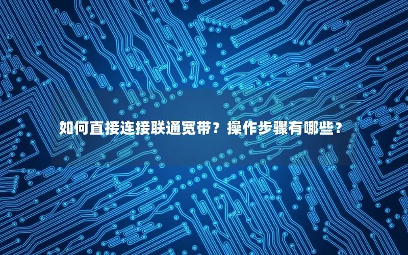 如何直接连接联通宽带？操作步骤有哪些？