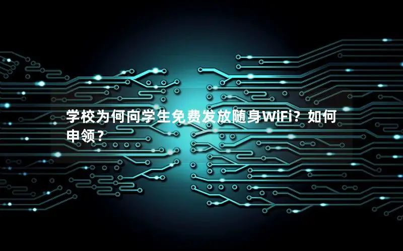 学校为何向学生免费发放随身WiFi？如何申领？