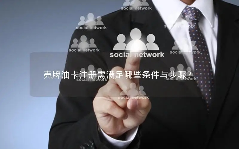 壳牌油卡注册需满足哪些条件与步骤？
