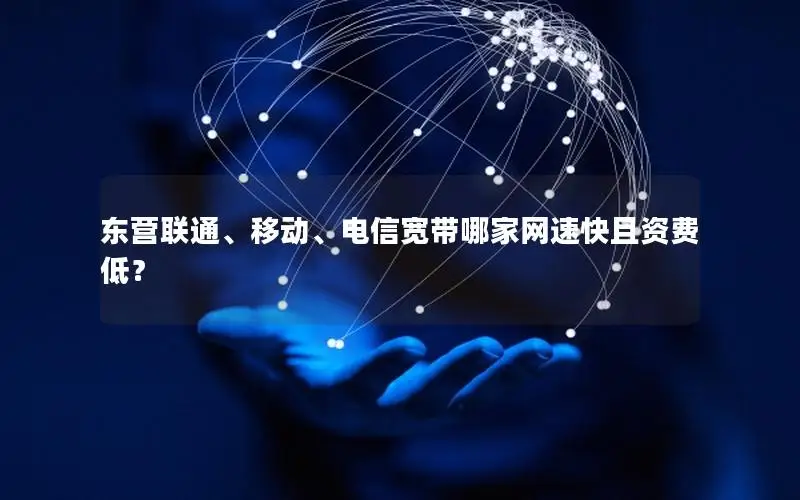 东营联通、移动、电信宽带哪家网速快且资费低？
