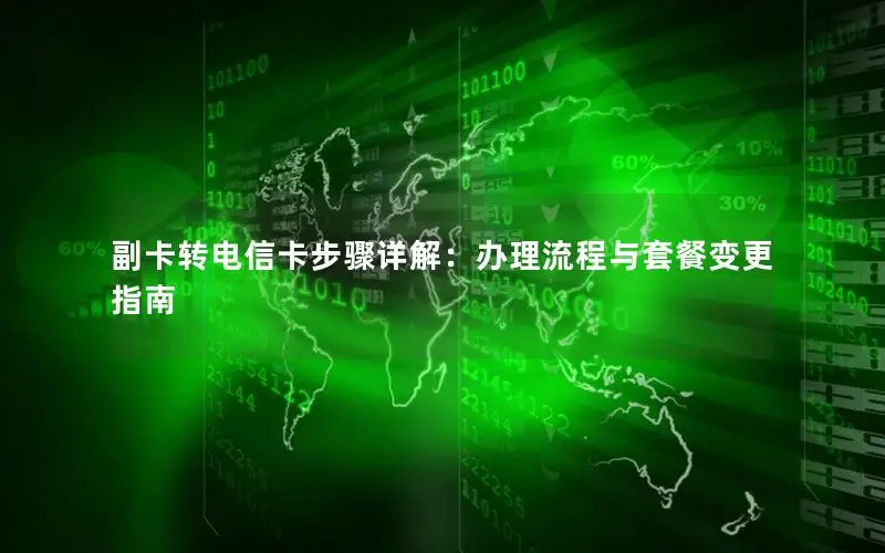 副卡转电信卡步骤详解：办理流程与套餐变更指南