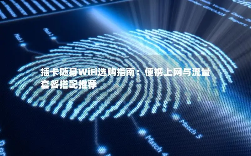 插卡随身WiFi选购指南：便携上网与流量套餐搭配推荐