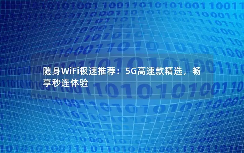随身WiFi极速推荐：5G高速款精选，畅享秒连体验
