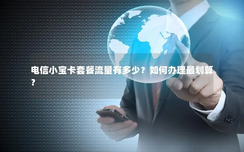电信小宝卡套餐流量有多少？如何办理最划算？