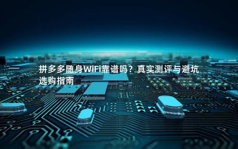 拼多多随身WiFi靠谱吗？真实测评与避坑选购指南