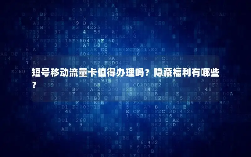 短号移动流量卡值得办理吗？隐藏福利有哪些？