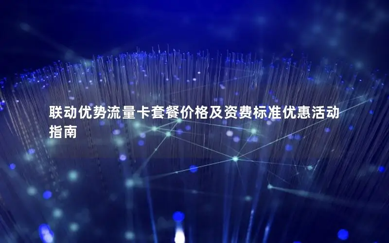 联动优势流量卡套餐价格及资费标准优惠活动指南