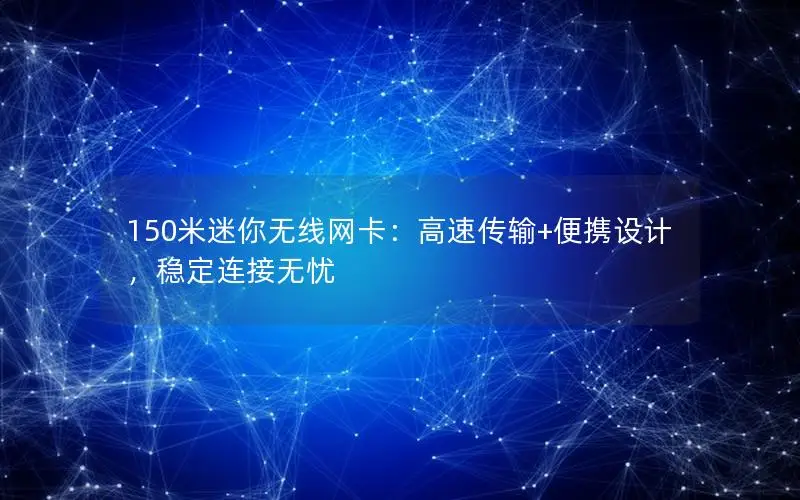 150米迷你无线网卡：高速传输+便携设计，稳定连接无忧